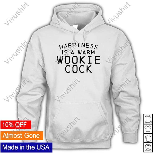 Shirts That Go Hard Merch Happiness Is A Warm Wookie Cock T Shirt