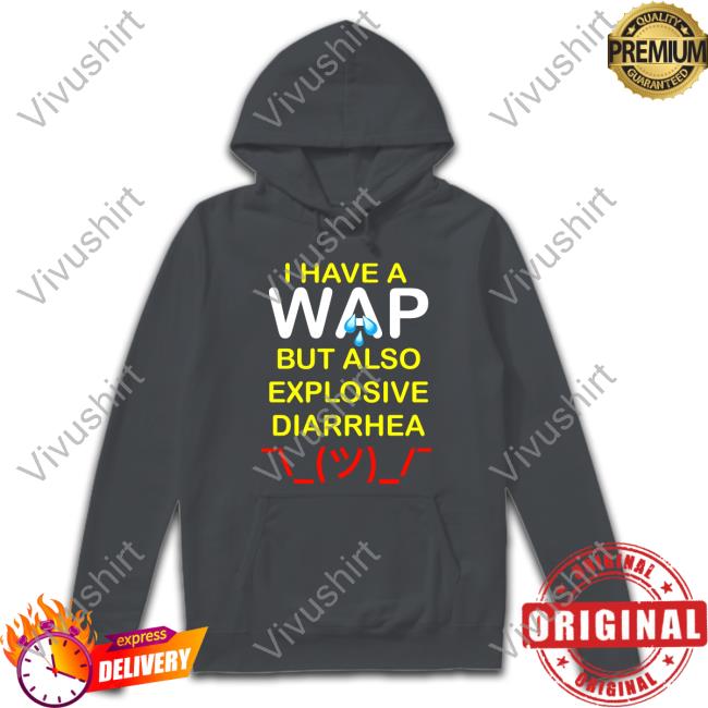Teenhearts Merch I Have A Wap But Also Explosive Diarrhea Sweatshirt Wap Diarrhea Tee