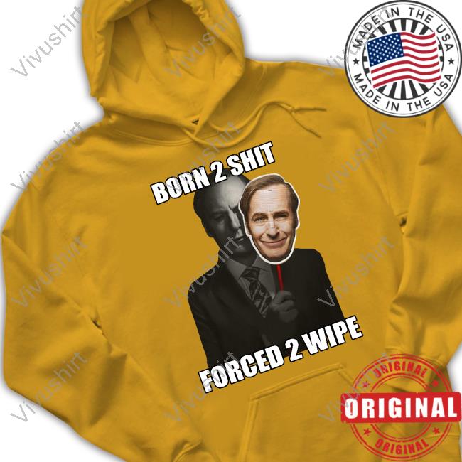 Born 2 Shit Forced 2 Wipe Better Call Saul Shirt Goofyahhtees Shop Born 2 Shit Forced 2 Wipe Better Call Saul T-Shirt