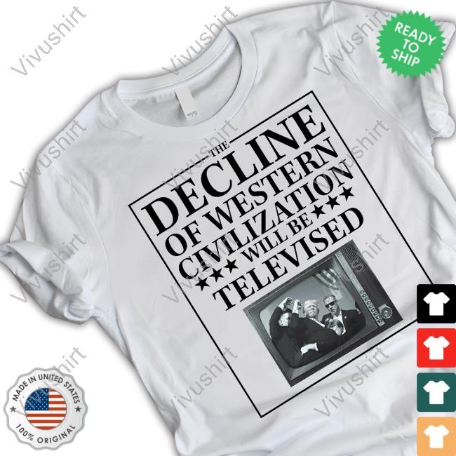 Trump The Decline Of Western Civilization Will Be Televised T-Shirt,Hoodie,Sweatshirt