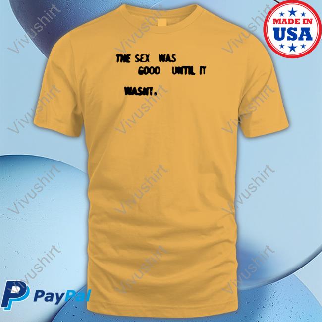 The Sex Was Good Until It Wasn't Long Sleeve Shirt