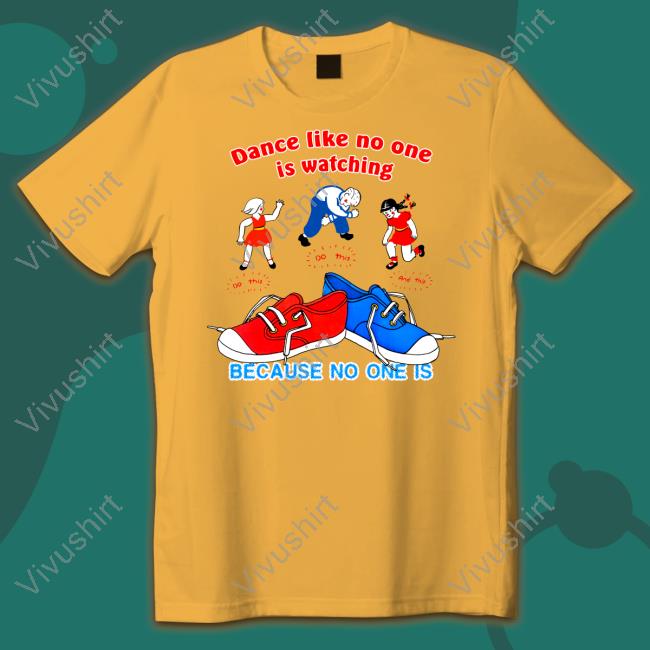 Shirtsthtgohard Dance Like No One Is Watching Because No One Is T Shirt Shirtsthtgohard Dance Like No One Is Watching Because No One Is Shirt