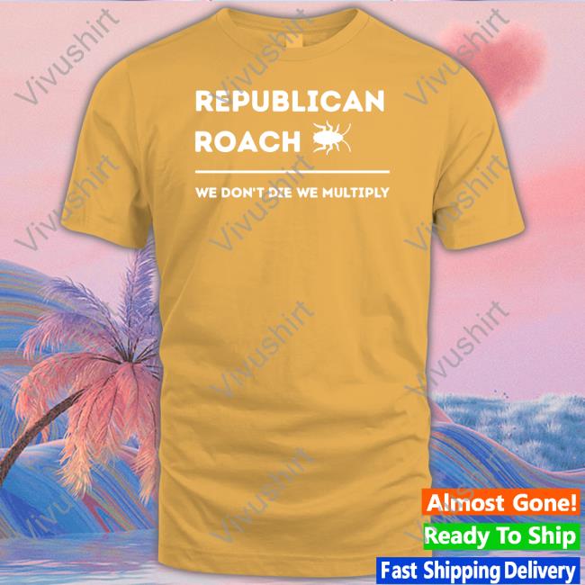 Thepatriotsmarket Store Republican Roach We Don't Die We Multiply Unisex T Shirt The Patriots Market Republican Roach We Don't Die We Multiply Shirt