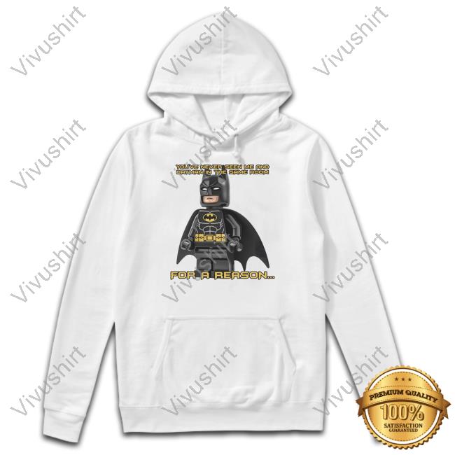 You've Never Seen Me And Batman In The Same Room For A Reason Tee Shirt