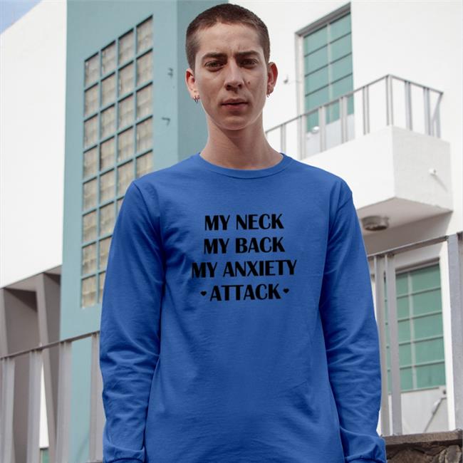 My Neck My Back My Anxiety Attack Tee Shirts That Go Hard