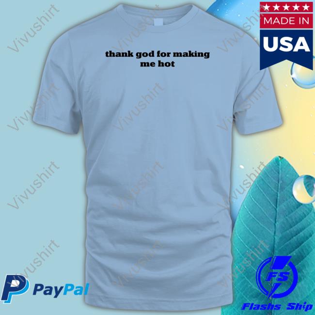 Pzdelights Wearing Thank God For Making Me Hot Tee Shirt