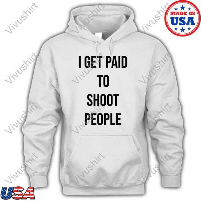 I Get Paid To Shoot People Sweatshirt