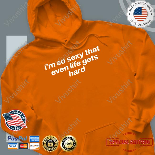 Tragicteez I'm So Sexy That Even Life Gets Hard Sweatshirt Official I'm So Sexy That Even Life Gets Hard Shirt