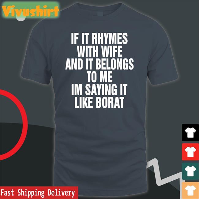 Shirts That Go Hard If It Rhymes With Wife And It Belongs To Me I’M Saying It Like Borat Shirt