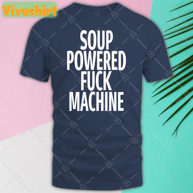 Shirtsthtgohard Soup Powered Fuck Machine T Shirts