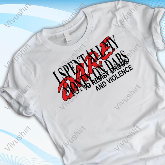 Awesome I Spent All My Money On Dabs D.A.R.E White Shirt