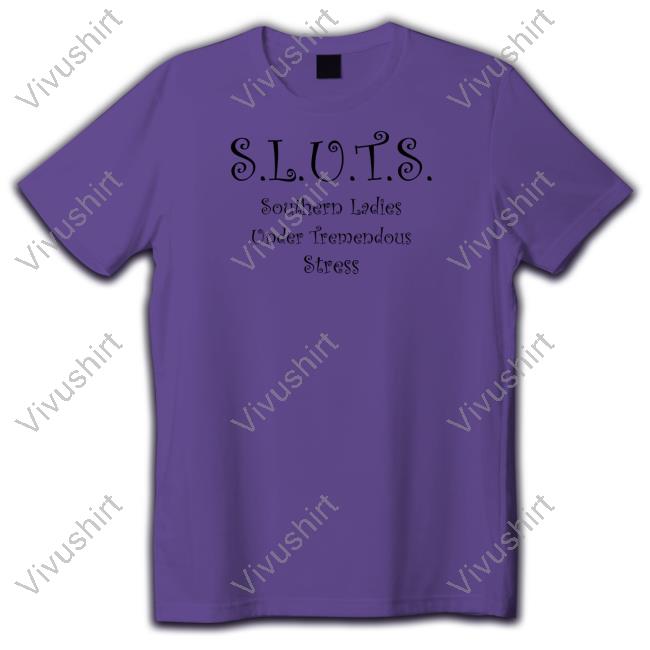 Sluts Southern Ladies Under Tremendous Stress Tee Shirt Shirts That Go Hard