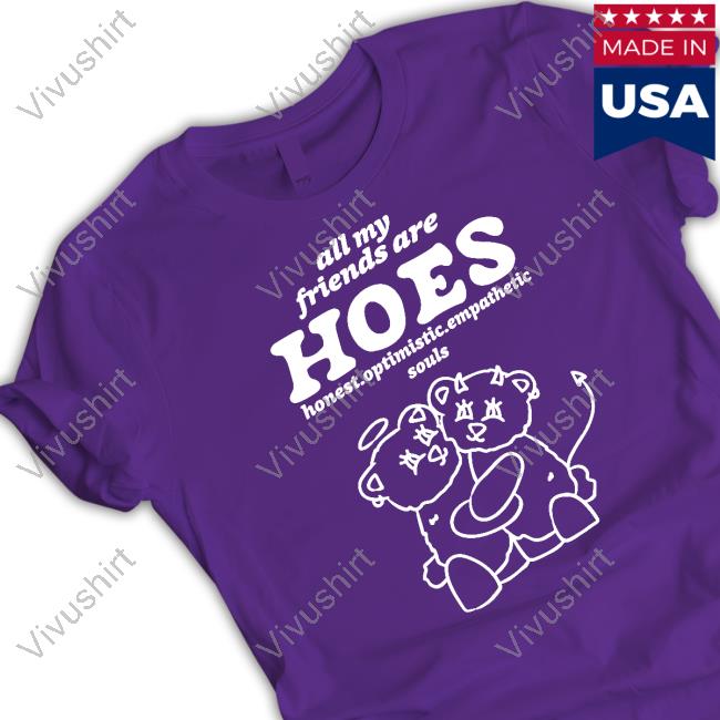 All My Friends Are Hoes Shirt