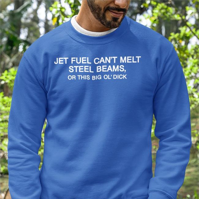 Shirts That Go Hard Jet Fuel Can't Melt Steel Beams Or This Big Ol' Dick Shirt