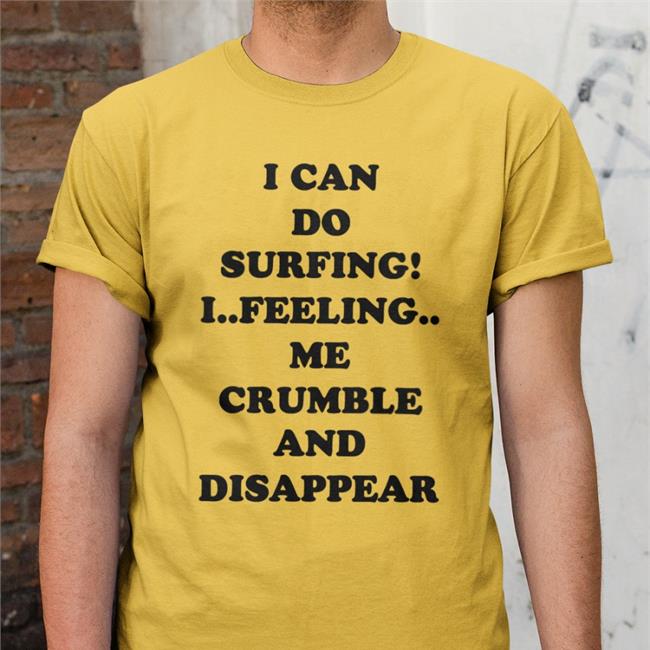 Good Shirts Shop Poorly Translated Shirts I Can Do Surfing I Feeling Me Crumble And Disappear Shirt