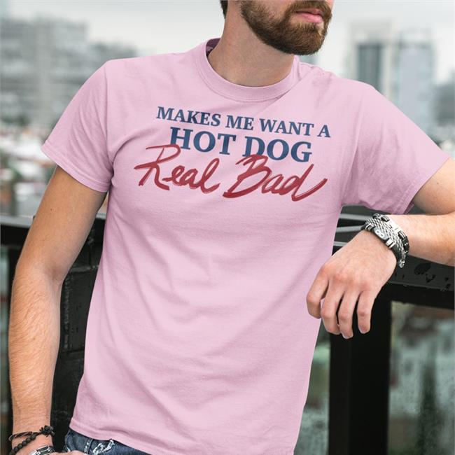 Makes Me Want A Hot Dog Real Bad Tee