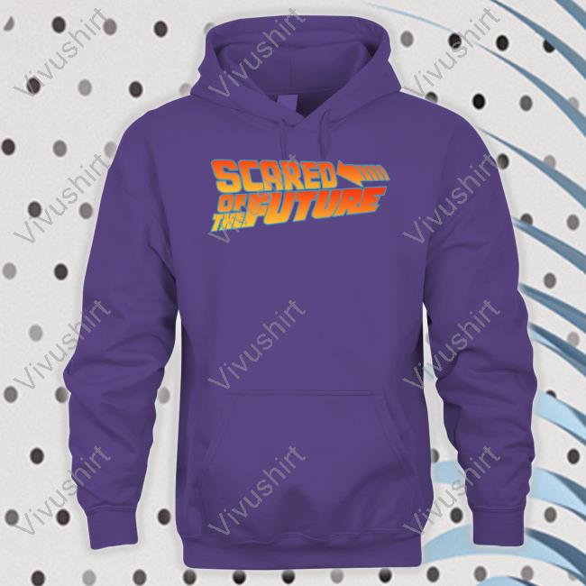 Shirts That Go Hard Scared Of The Future Hoodie
