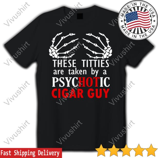 Jonwurster These Titties Are Taken By A Psychotic Cigar Guy T Shirt