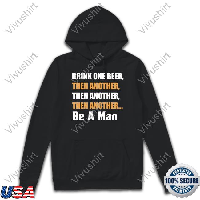 Drink A Beer Be A Man Shirt