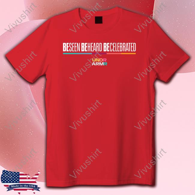 Be Seen Be Heard Be Celebrated Undr Armr T Shirts