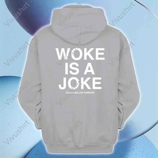 Woke Is A Joke Assholes Live Forever Sweatshirt Woke Is A Joke Assholes Live Forever Long Sleeve Tee Shirt