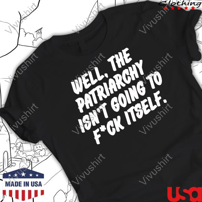 Well The Patriarchy Isn't Going To Fuck Itself Tee