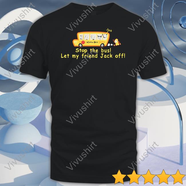 Stop The Bus Let My Friend Jack Off Tee Shirt