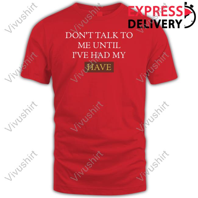 Don't Talk To Me Until I've Had My Have Sweatshirt