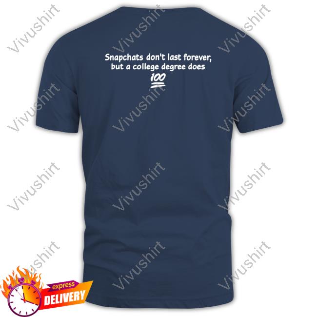 Snapchats Don't Last Forever But A College Degree Does Tee Shirt Shirtsthtgohard Snapchats Don't Last Forever But A College Degree Does Tee