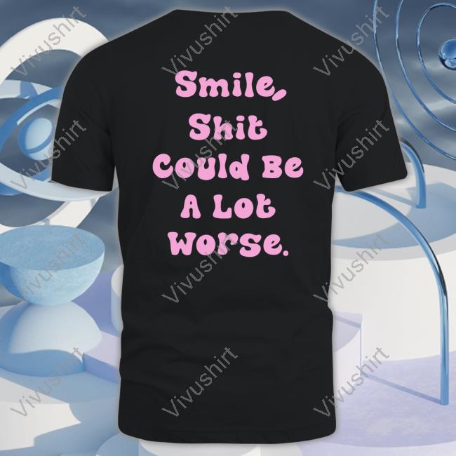 Smile Shit Could Be A Lot Worse Tees