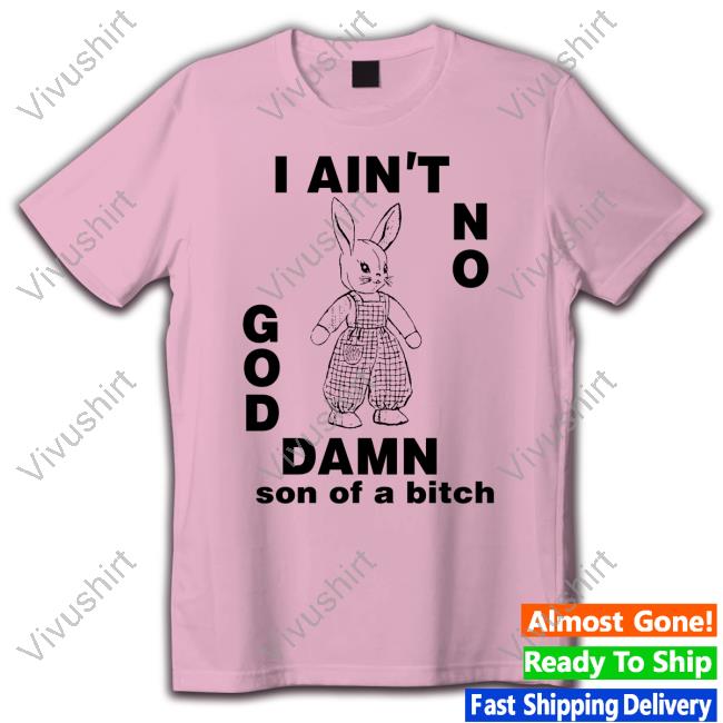 I Ain't No God Damn Son Of A Bitch New Shirt