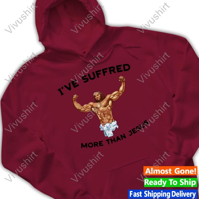 Shirts That Go Hard I've Suffered More Than Jesus Long Sleeve