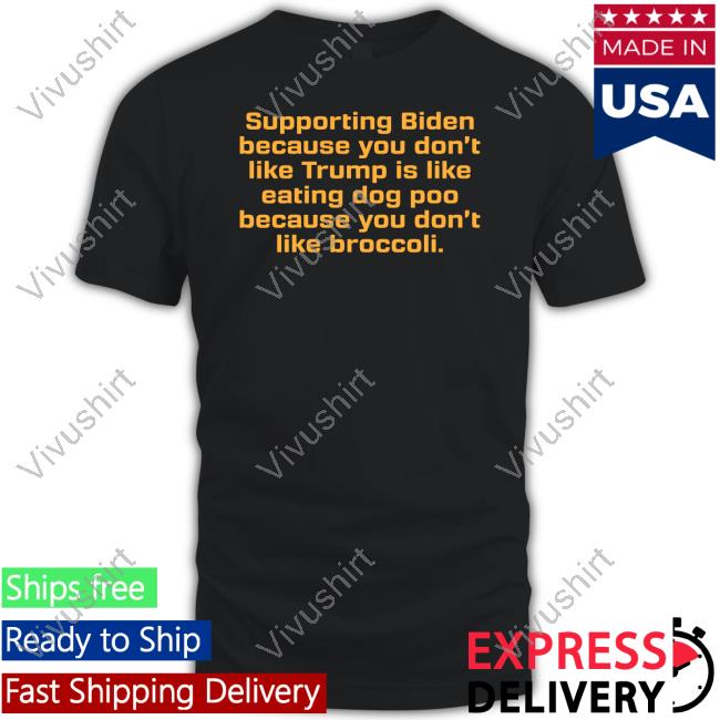 Brixwe Supporting Biden Because You Don't Like Trump Is Like Eating Dog Poo Because You Don't Like Broccoli Tee