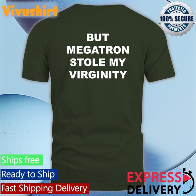 But Megatron Stole My Virginity T Shirts