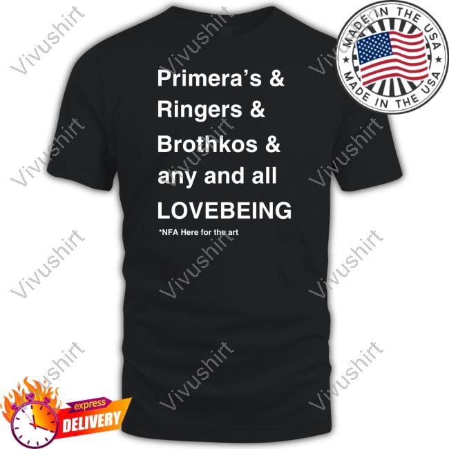 Primera's & Ringers & Brothkos & Any And All Lovebeing Nfa Here For The Art New Shirt