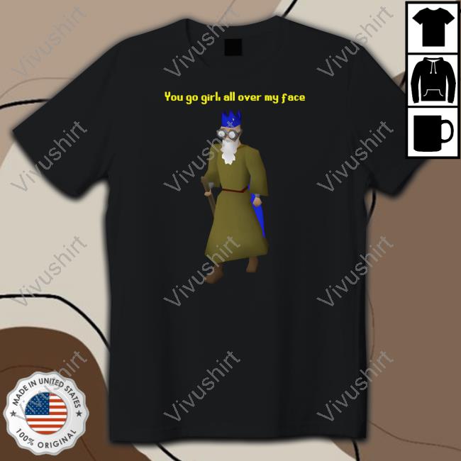You Go Girl All Over My Face Shirts