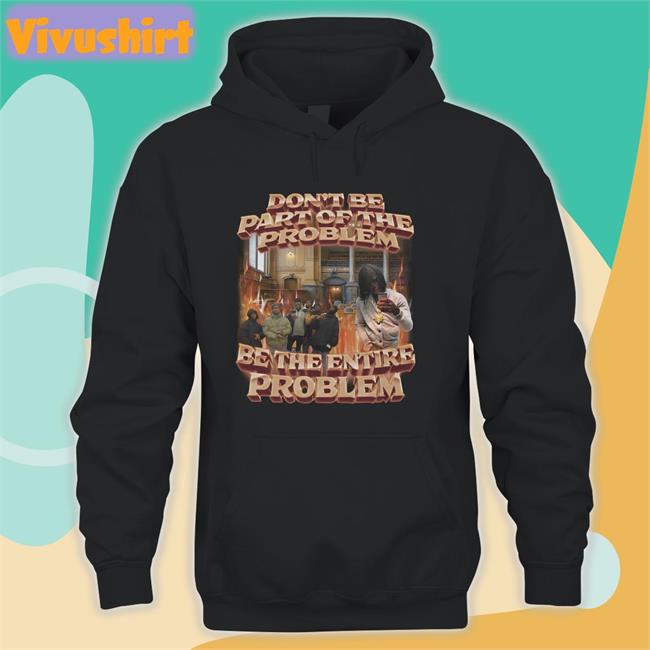 Swagstimulus Don't Be Part Of The Problem Be The Entire Problem Shirt