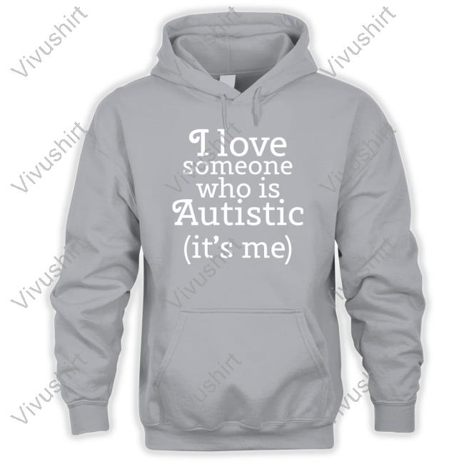 Shirts That Go Hard I Love Someone Who Is Autistic It's Me Shirt
