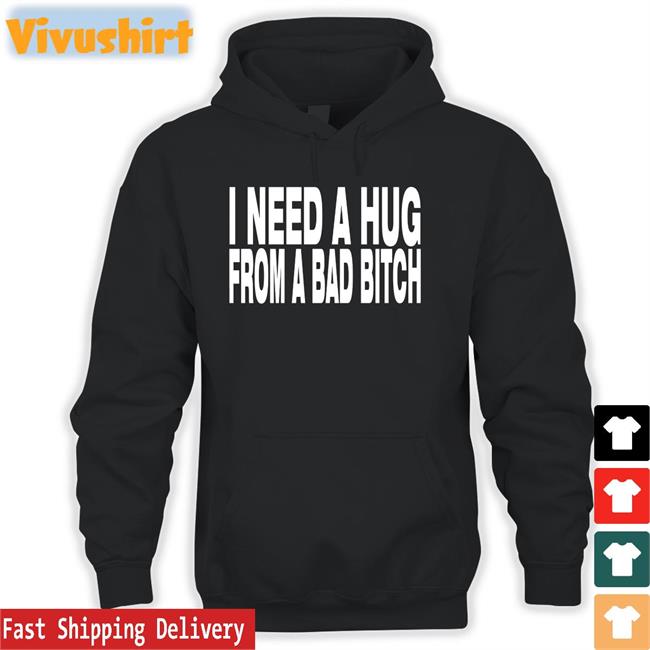I Need A Hug From A Bad Bitch Hoodie