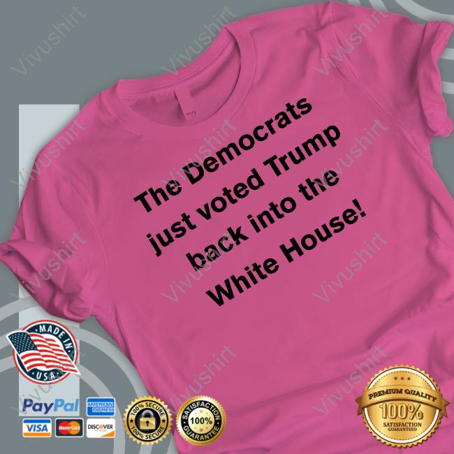 The Democrats Just Voted Trump Back Into The White House Funny T Shirt