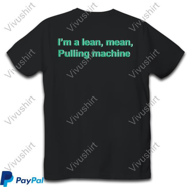 Shrtsthatgohard I'm A Lean Mean Pulling Machine Hoodie I'm A Lean Mean Pulling Machine T Shirt