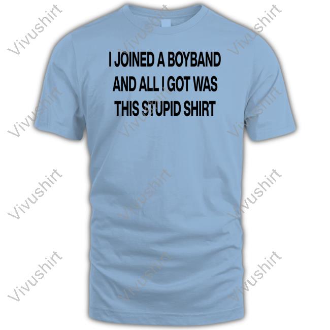 Aloneinaboyband I Joined A Boyband And All I Got Was This Stupid Shirt Shirt