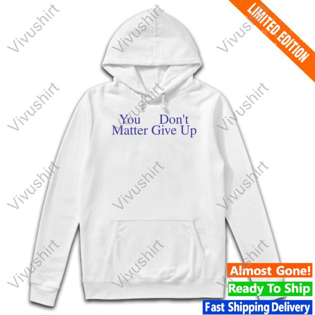 Prayingg Merch You Don't Matter Give Up Tee Shirt