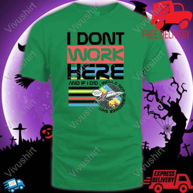 I Don't Work Here And If I Did I Would Not Surredner Shit Hoodie Sweatshirt