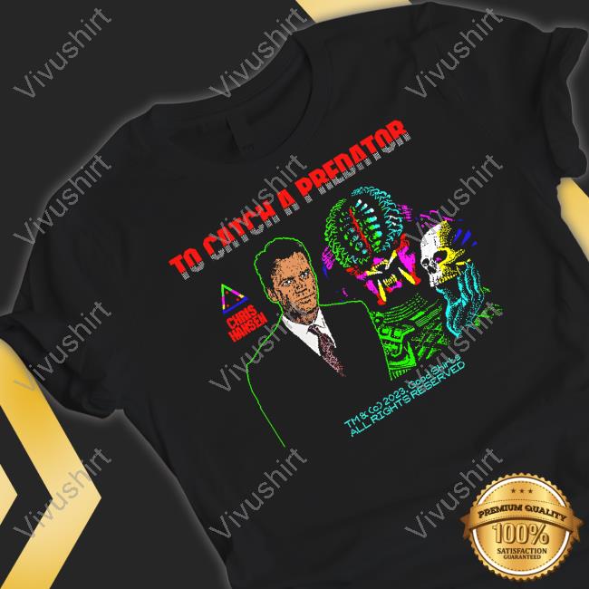 Thegoodshirts Store To Catch A Predator Chris Hansen Shirt
