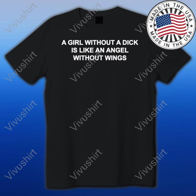 A Girl Without A Dick Is Like An Angel Without Wings Shirt Casuallygreg