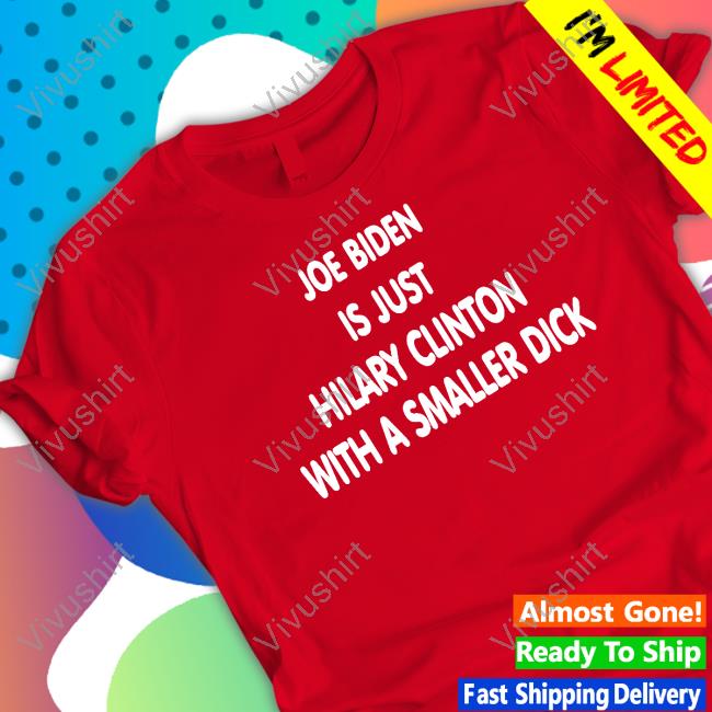 Joe Biden Is Just Hilary Clinton With A Smaller Dick Shirt