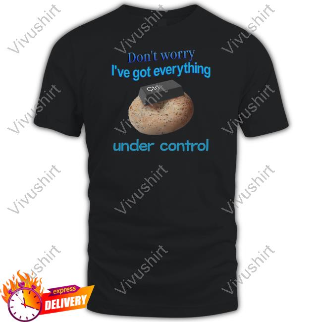 Don't Worry I've Got Everything Under Control T Shirt