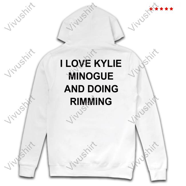 I Love Kylie Minogue And Doing Rimming Tee Shirt