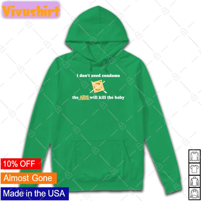 I Don't Need Condoms The Aids Will Kill The Baby Hoodie Shirts With Threatening Auras